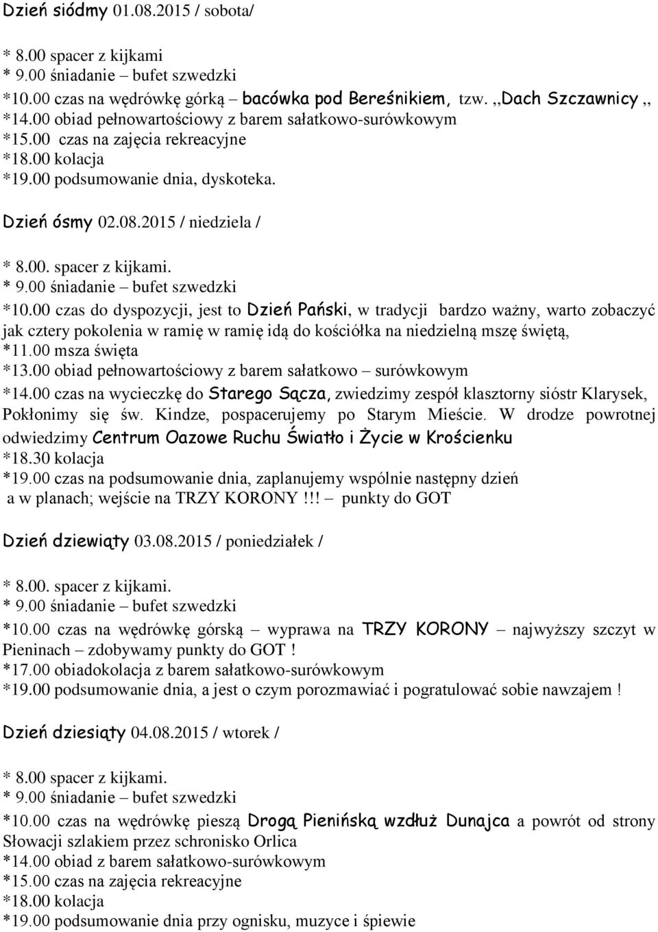 00 czas do dyspozycji, jest to Dzień Pański, w tradycji bardzo ważny, warto zobaczyć jak cztery pokolenia w ramię w ramię idą do kościółka na niedzielną mszę świętą, *11.00 msza święta *13.