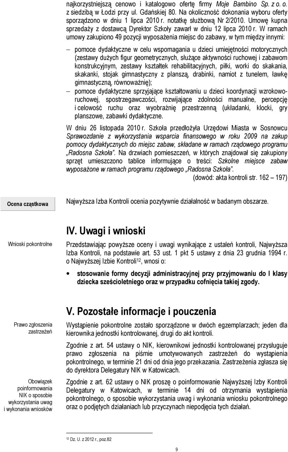 W ramach umowy zakupiono 49 pozycji wyposaŝenia miejsc do zabawy, w tym między innymi: pomoce dydaktyczne w celu wspomagania u dzieci umiejętności motorycznych (zestawy duŝych figur geometrycznych,