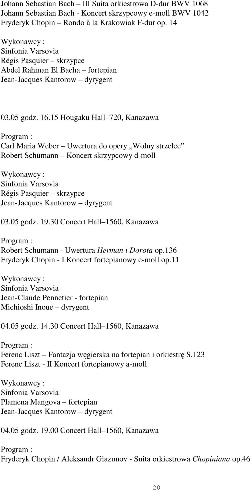 15 Hougaku Hall 720, Kanazawa Carl Maria Weber Uwertura do opery Wolny strzelec Robert Schumann Koncert skrzypcowy d-moll Wykonawcy : Régis Pasquier skrzypce Jean-Jacques Kantorow dyrygent 03.05 godz.