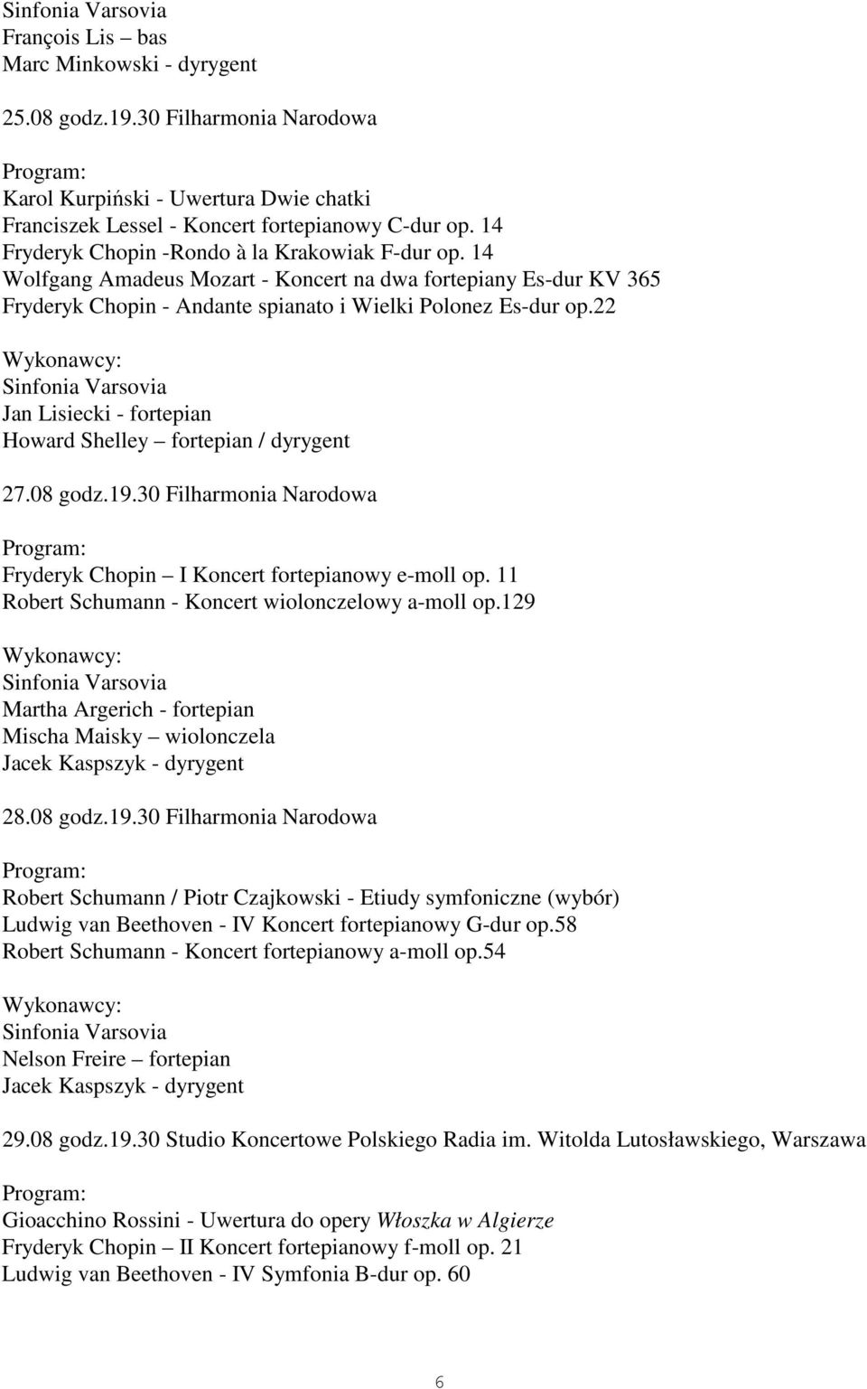 22 Jan Lisiecki - fortepian Howard Shelley fortepian / dyrygent 27.08 godz.19.30 Filharmonia Narodowa Fryderyk Chopin I Koncert fortepianowy e-moll op.