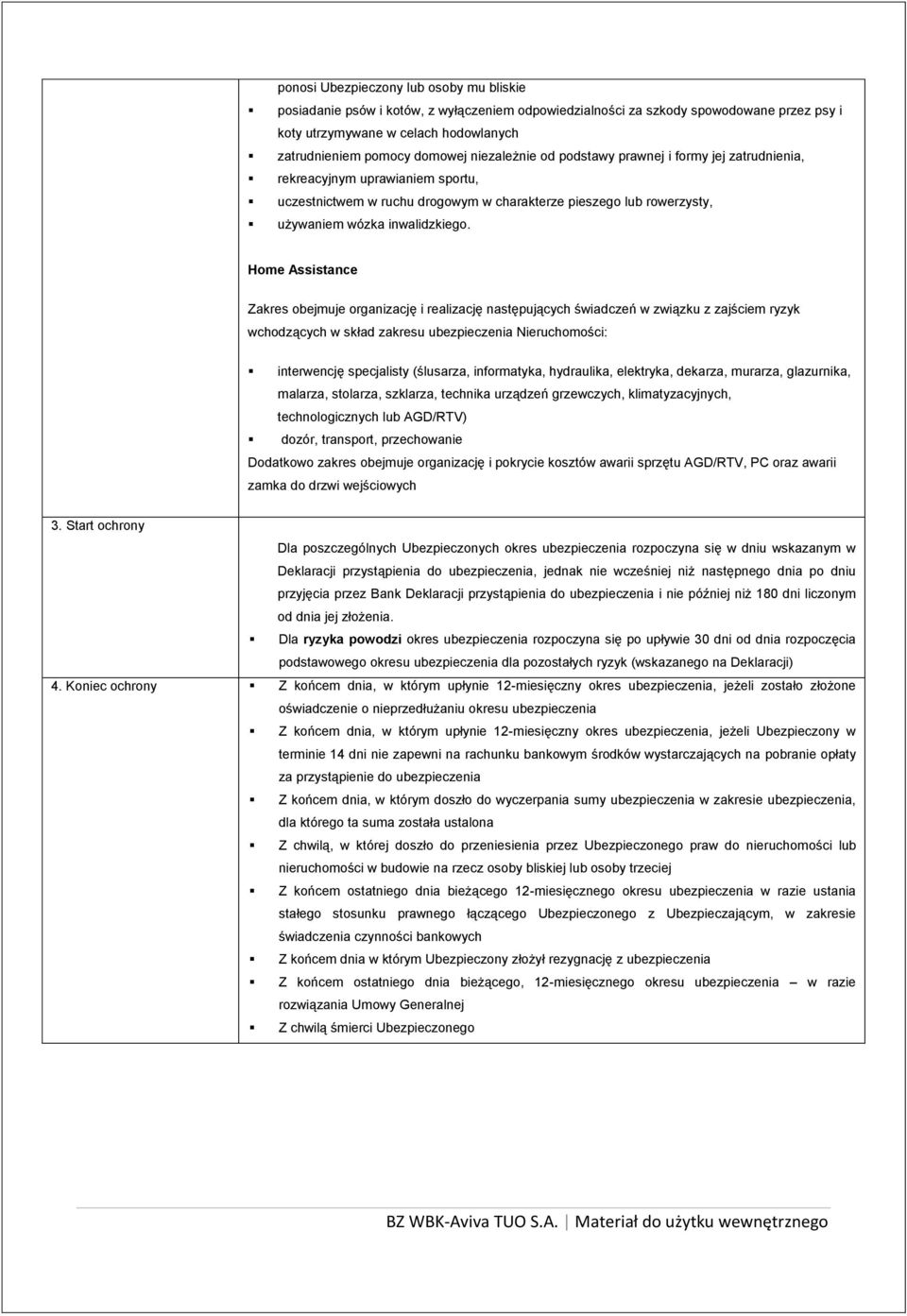 Home Assistance Zakres obejmuje organizację i realizację następujących świadczeń w związku z zajściem ryzyk wchodzących w skład zakresu ubezpieczenia Nieruchomości: interwencję specjalisty (ślusarza,