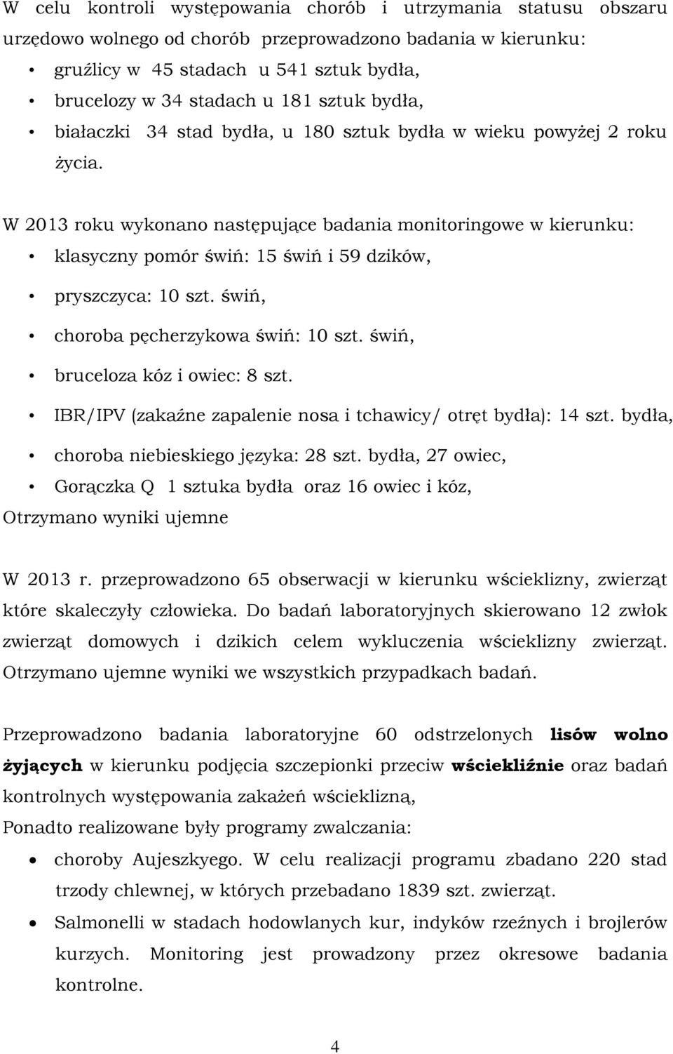 W 2013 roku wykonano następujące badania monitoringowe w kierunku: klasyczny pomór świń: 15 świń i 59 dzików, pryszczyca: 10 szt. świń, choroba pęcherzykowa świń: 10 szt.