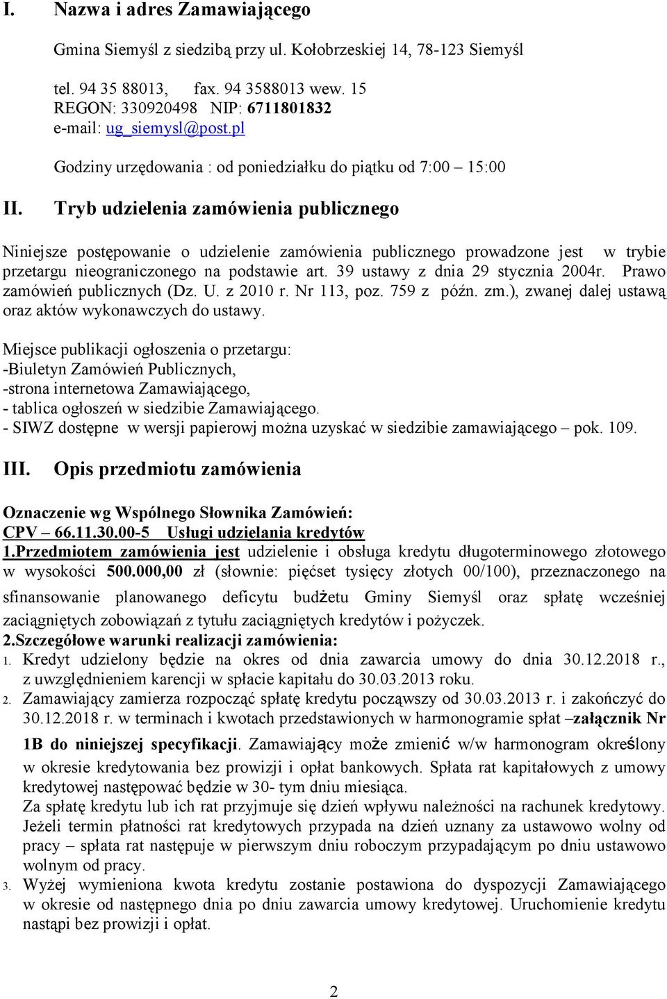 Tryb udzielenia zamówienia publicznego Niniejsze postępowanie o udzielenie zamówienia publicznego prowadzone jest w trybie przetargu nieograniczonego na podstawie art.
