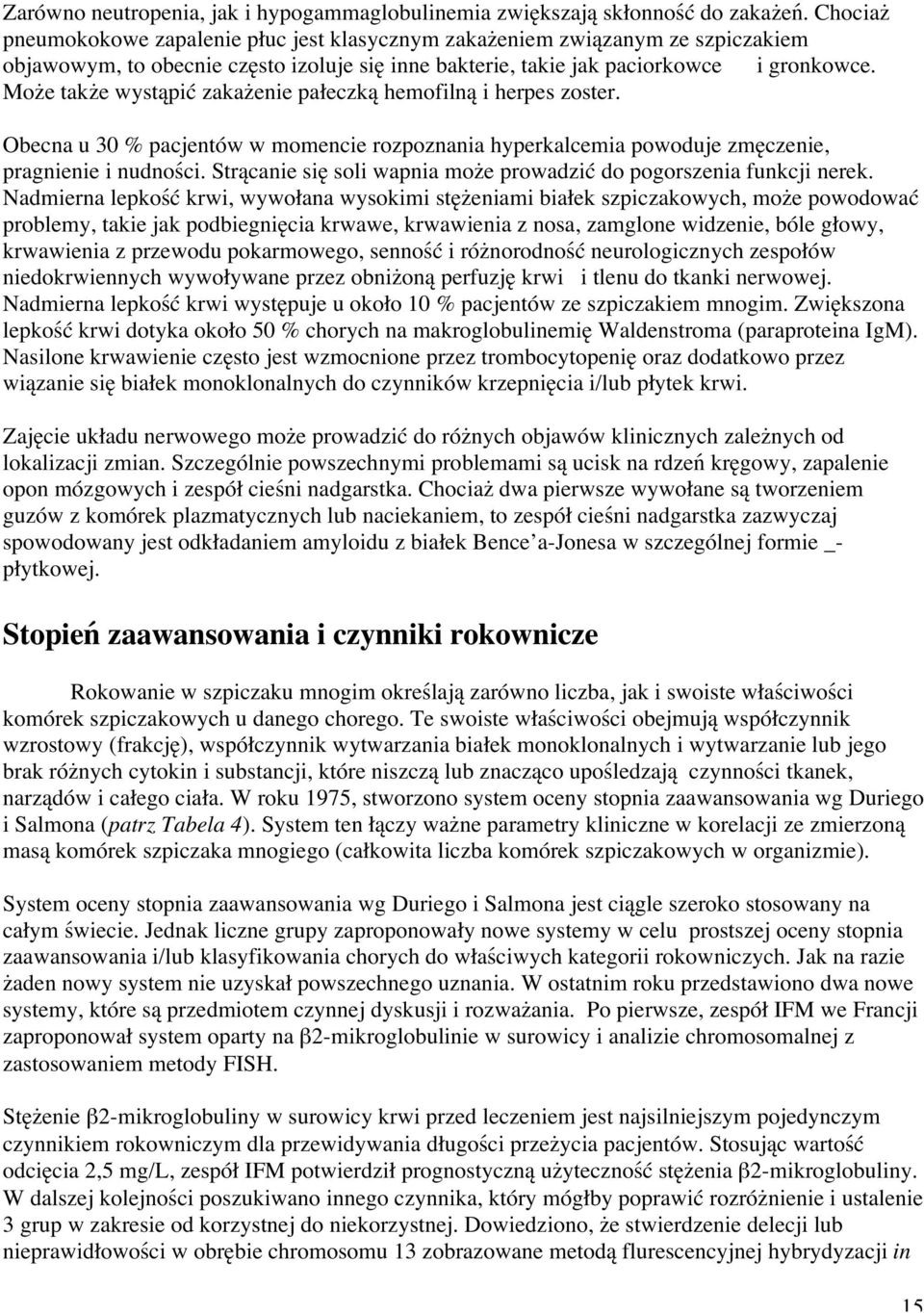 Może także wystąpić zakażenie pałeczką hemofilną i herpes zoster. Obecna u 30 % pacjentów w momencie rozpoznania hyperkalcemia powoduje zmęczenie, pragnienie i nudności.