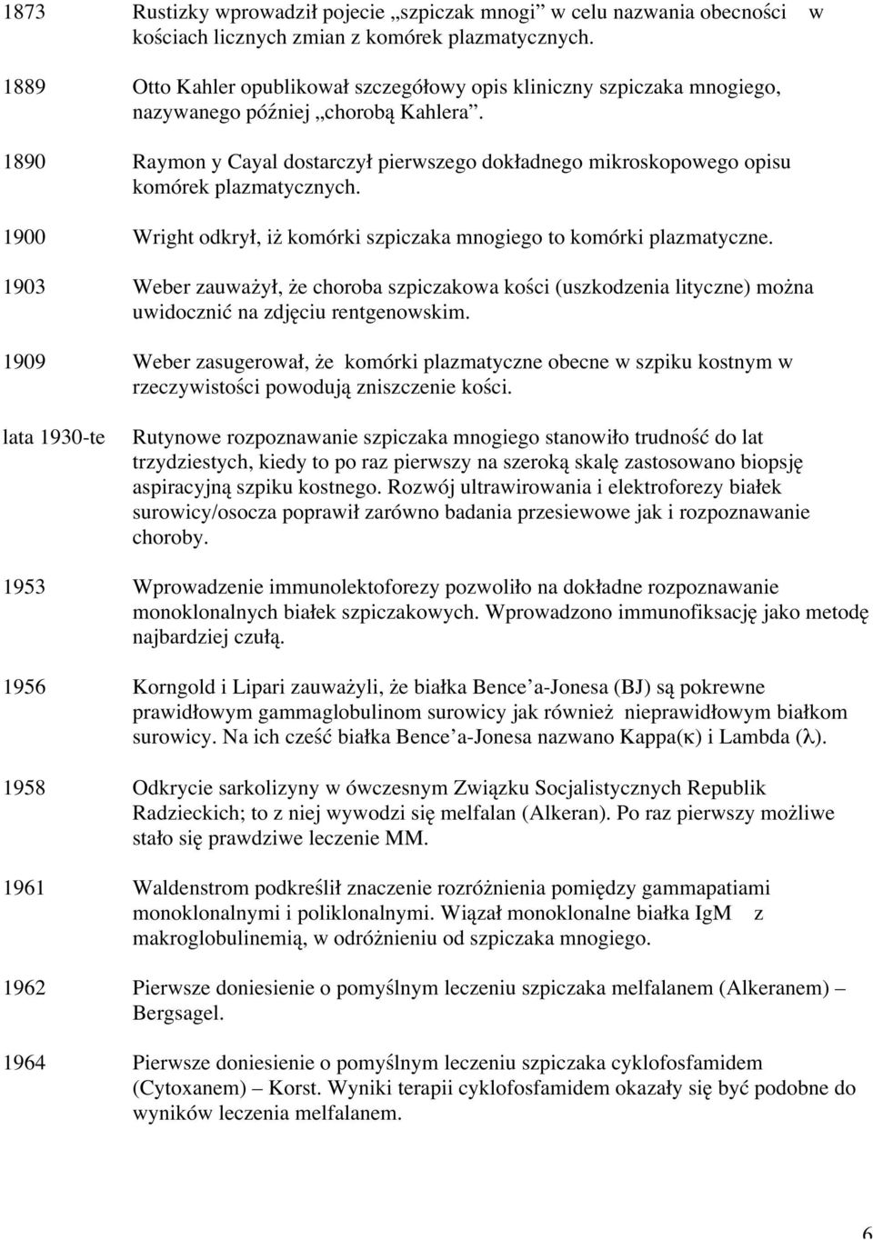 1890 Raymon y Cayal dostarczył pierwszego dokładnego mikroskopowego opisu komórek plazmatycznych. 1900 Wright odkrył, iż komórki szpiczaka mnogiego to komórki plazmatyczne.