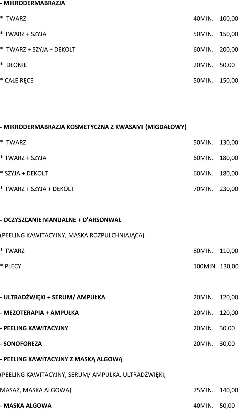 230,00 - OCZYSZCANIE MANUALNE + D ARSONWAL (PEELING KAWITACYJNY, MASKA ROZPULCHNIAJĄCA) * TWARZ 80MIN. 110,00 * PLECY 100MIN. 130,00 - ULTRADŹWIĘKI + SERUM/ AMPUŁKA 20MIN.