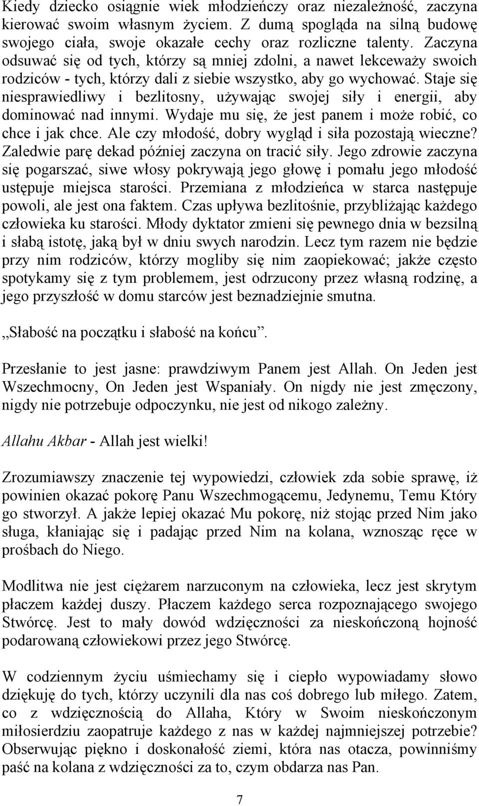 Staje się niesprawiedliwy i bezlitosny, używając swojej siły i energii, aby dominować nad innymi. Wydaje mu się, że jest panem i może robić, co chce i jak chce.
