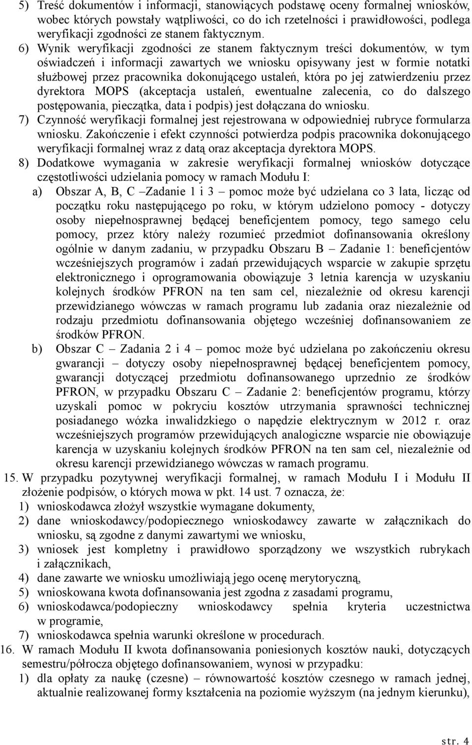 6) Wynik weryfikacji zgodności ze stanem faktycznym treści dokumentów, w tym oświadczeń i informacji zawartych we wniosku opisywany jest w formie notatki słuŝbowej przez pracownika dokonującego