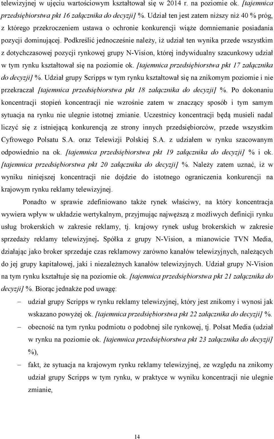 Podkreślić jednocześnie należy, iż udział ten wynika przede wszystkim z dotychczasowej pozycji rynkowej grupy N-Vision, której indywidualny szacunkowy udział w tym rynku kształtował się na poziomie