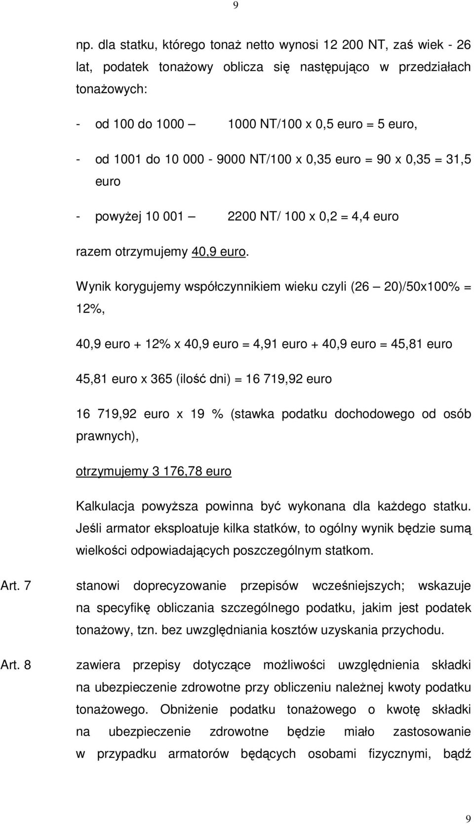 Wynik korygujemy współczynnikiem wieku czyli (26 20)/50x100% = 12%, 40,9 euro + 12% x 40,9 euro = 4,91 euro + 40,9 euro = 45,81 euro 45,81 euro x 365 (ilo dni) = 16 719,92 euro 16 719,92 euro x 19 %