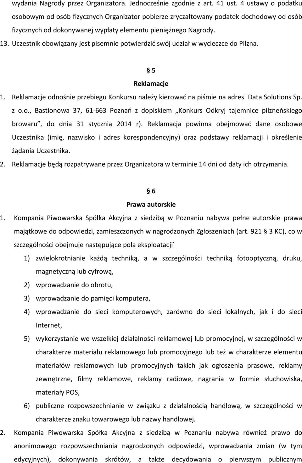 Uczestnik obowiązany jest pisemnie potwierdzić swój udział w wycieczce do Pilzna. 5 Reklamacje 1. Reklamacje odnośnie przebiegu Konkursu należy kierować na piśmie na adres: Data Solutions Sp. z o.o., Bastionowa 37, 61-663 Poznań z dopiskiem Konkurs Odkryj tajemnice pilzneńskiego browaru, do dnia 31 stycznia 2014 r).