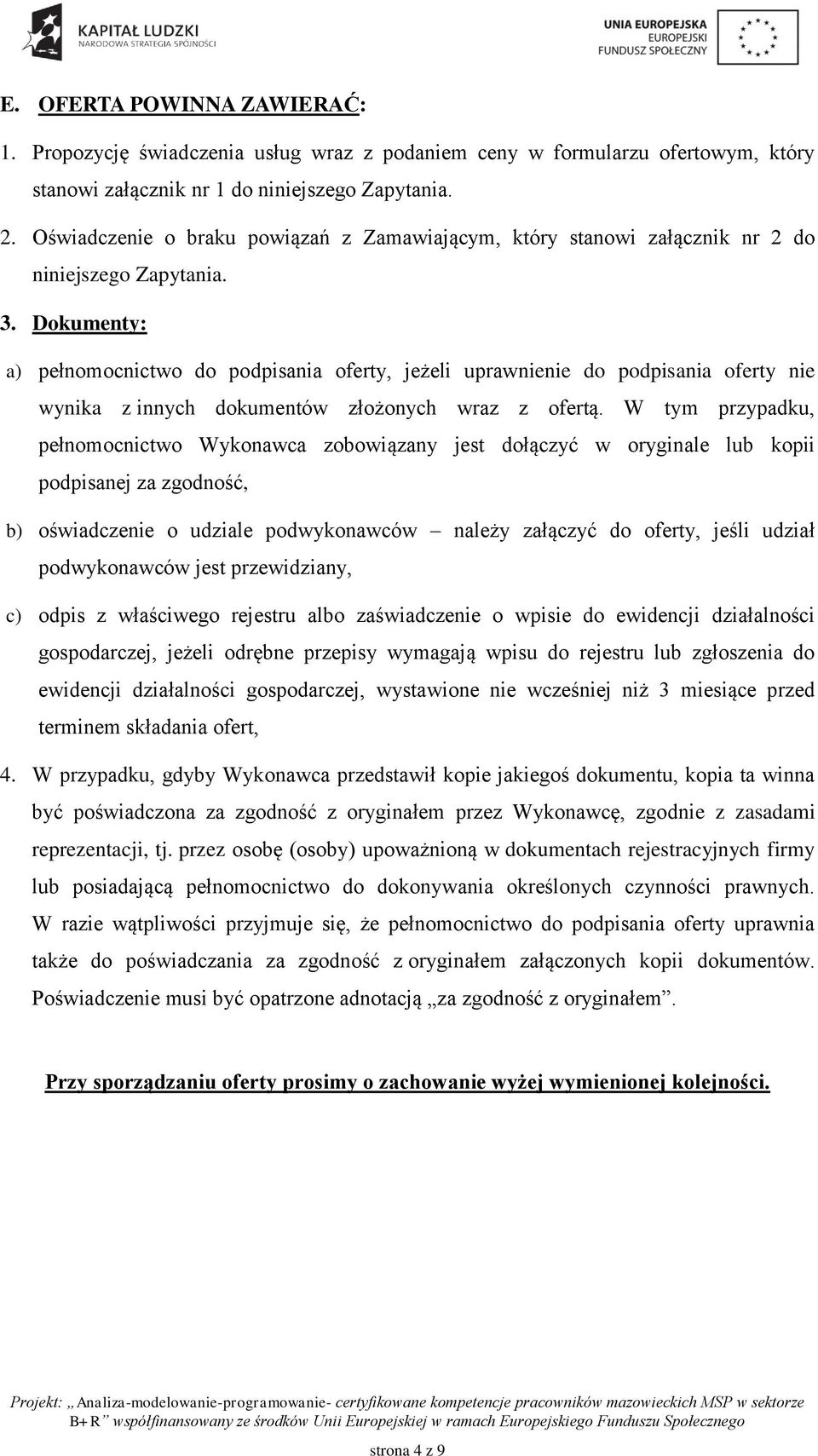 Dokumenty: a) pełnomocnictwo do podpisania oferty, jeżeli uprawnienie do podpisania oferty nie wynika z innych dokumentów złożonych wraz z ofertą.