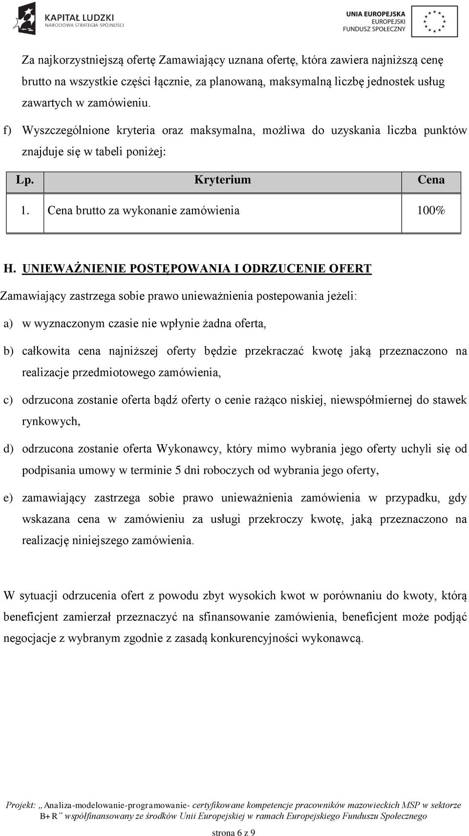 UNIEWAŻNIENIE POSTĘPOWANIA I ODRZUCENIE OFERT Zamawiający zastrzega sobie prawo unieważnienia postepowania jeżeli: a) w wyznaczonym czasie nie wpłynie żadna oferta, b) całkowita cena najniższej