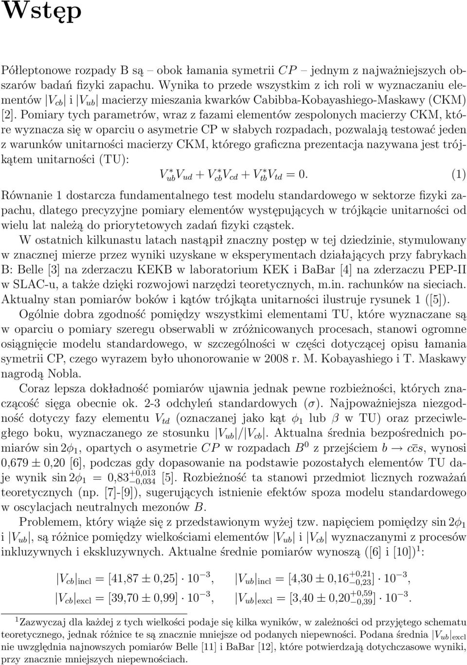 Pomiary tych parametrów, wraz z fazami elementów zespolonych macierzy CKM, które wyznacza się w oparciu o asymetrie CP w słabych rozpadach, pozwalają testować jeden z warunków unitarności macierzy