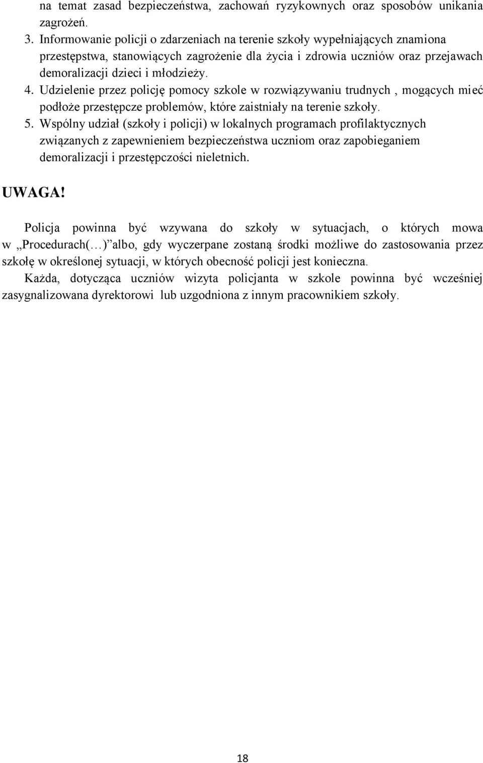 Udzielenie przez policję pomocy szkole w rozwiązywaniu trudnych, mogących mieć podłoże przestępcze problemów, które zaistniały na terenie szkoły. 5.