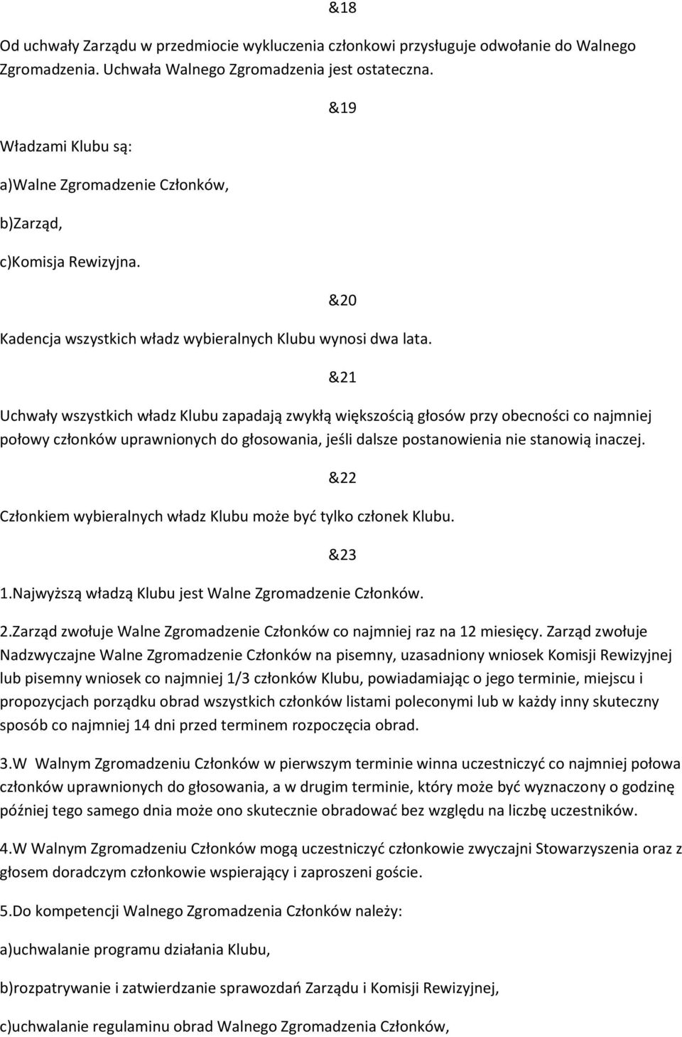 Uchwały wszystkich władz Klubu zapadają zwykłą większością głosów przy obecności co najmniej połowy członków uprawnionych do głosowania, jeśli dalsze postanowienia nie stanowią inaczej.