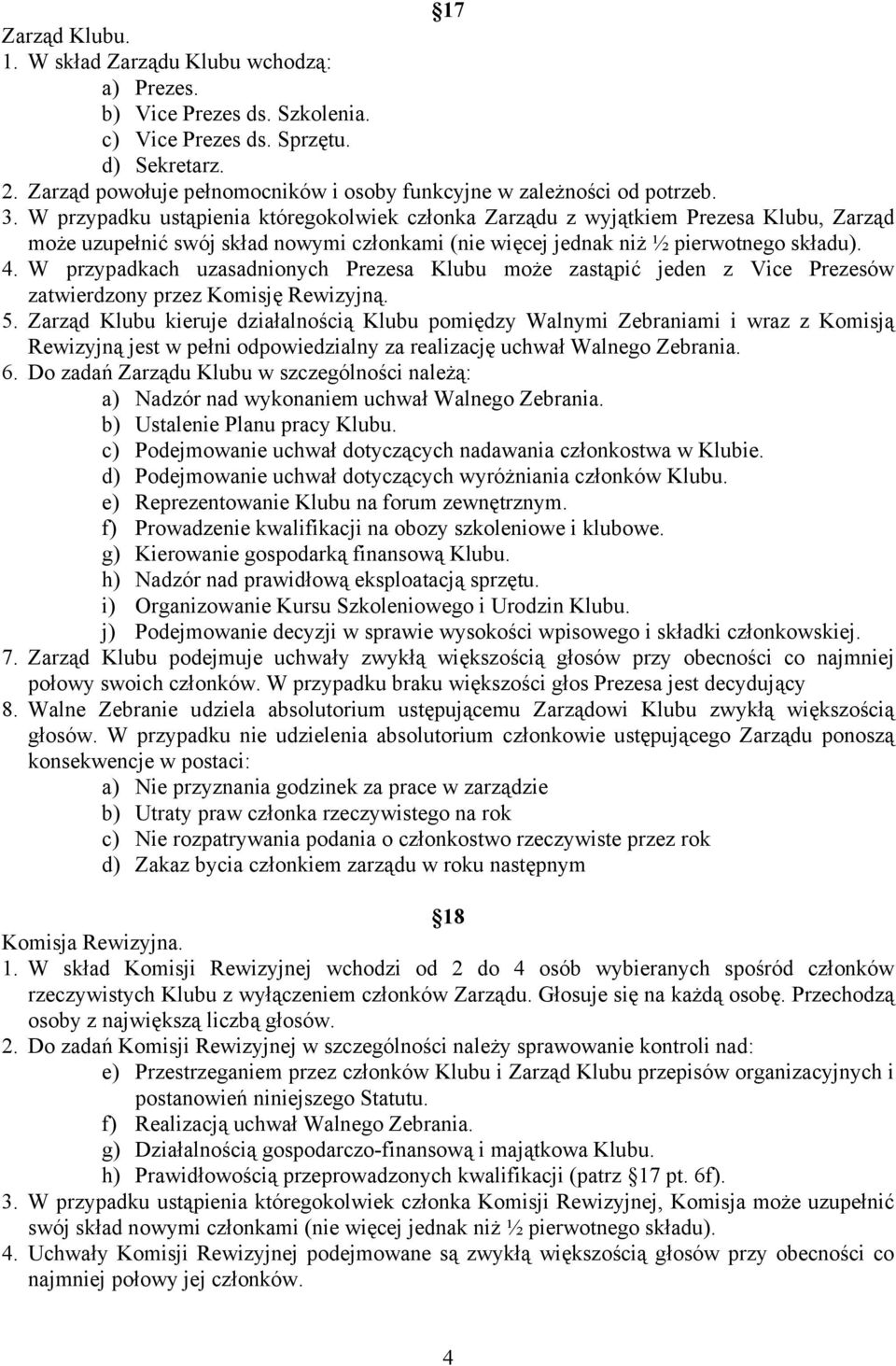 W przypadku ustąpienia któregokolwiek członka Zarządu z wyjątkiem Prezesa Klubu, Zarząd może uzupełnić swój skład nowymi członkami (nie więcej jednak niż ½ pierwotnego składu). 4.