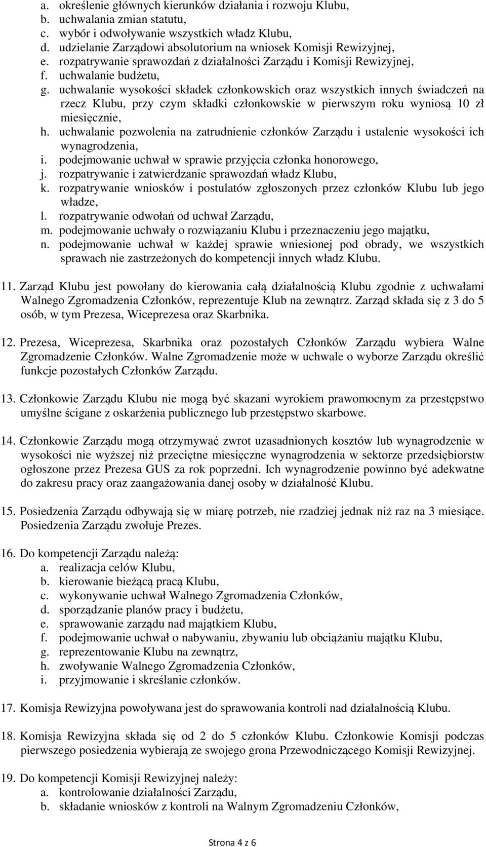 uchwalanie wysokości składek członkowskich oraz wszystkich innych świadczeń na rzecz Klubu, przy czym składki członkowskie w pierwszym roku wyniosą 10 zł miesięcznie, h.