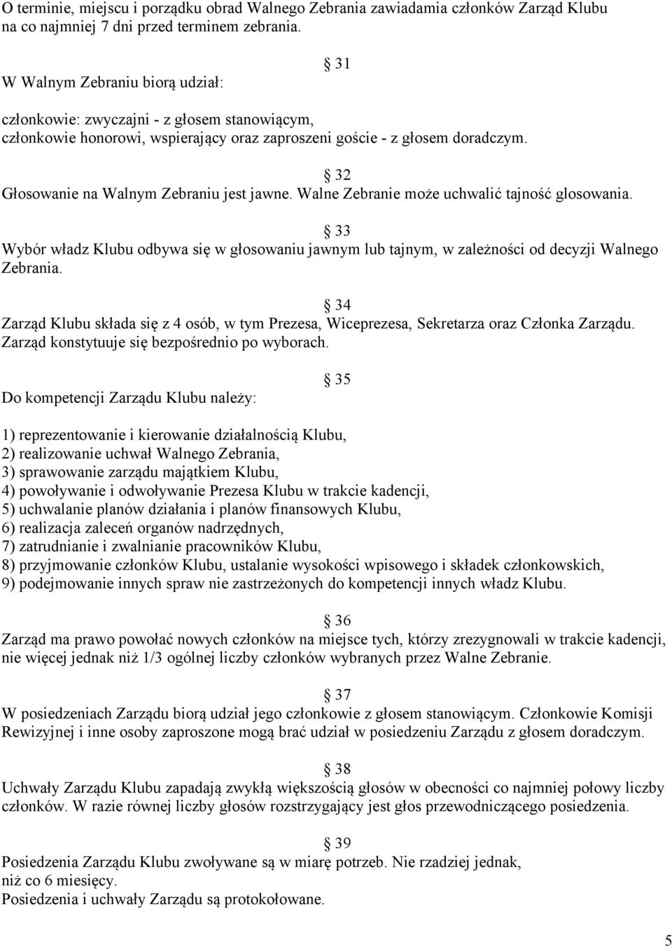 32 Głosowanie na Walnym Zebraniu jest jawne. Walne Zebranie może uchwalić tajność glosowania. 33 Wybór władz Klubu odbywa się w głosowaniu jawnym lub tajnym, w zależności od decyzji Walnego Zebrania.