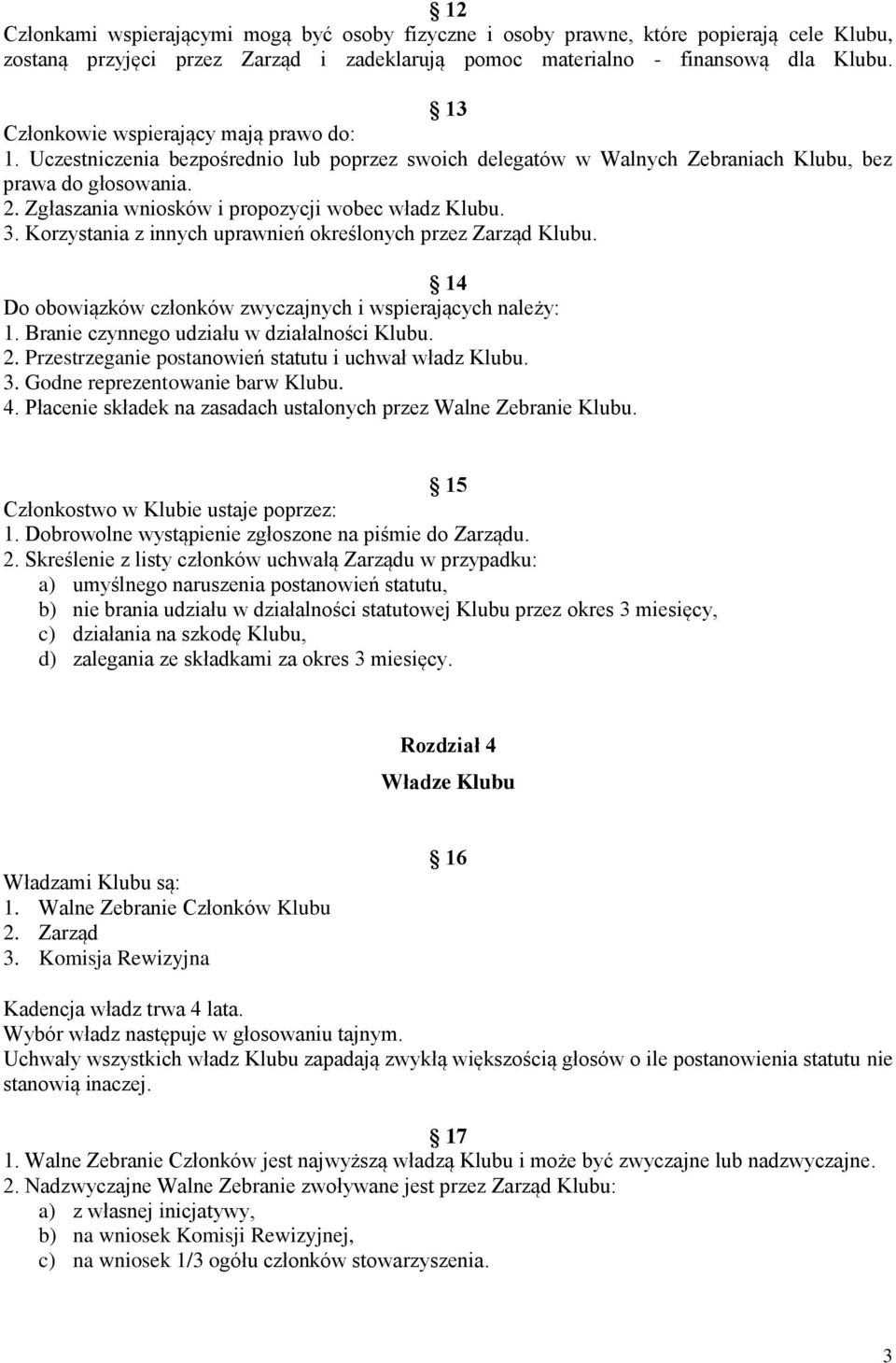 Zgłaszania wniosków i propozycji wobec władz Klubu. 3. Korzystania z innych uprawnień określonych przez Zarząd Klubu. 14 Do obowiązków członków zwyczajnych i wspierających należy: 1.