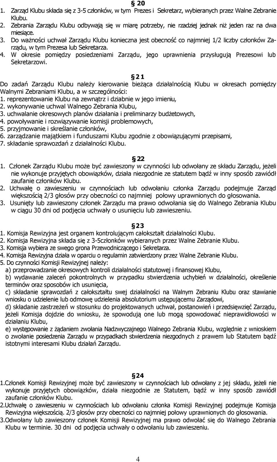 Do ważności uchwał Zarządu Klubu konieczna jest obecność co najmniej 1/2 liczby członków Zarządu, w tym Prezesa lub Sekretarza. 4.