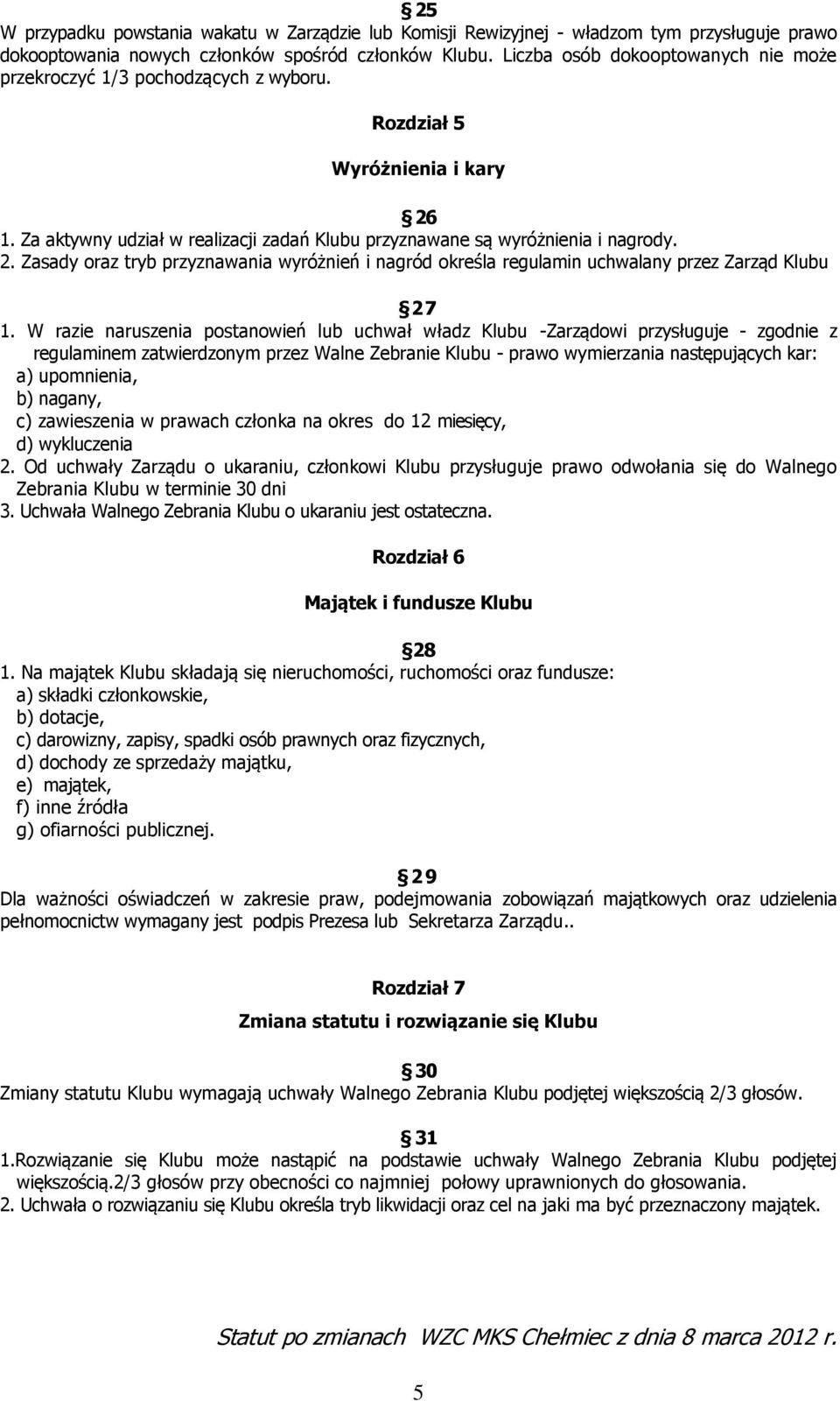 1. Za aktywny udział w realizacji zadań Klubu przyznawane są wyróżnienia i nagrody. 2. Zasady oraz tryb przyznawania wyróżnień i nagród określa regulamin uchwalany przez Zarząd Klubu 27 1.