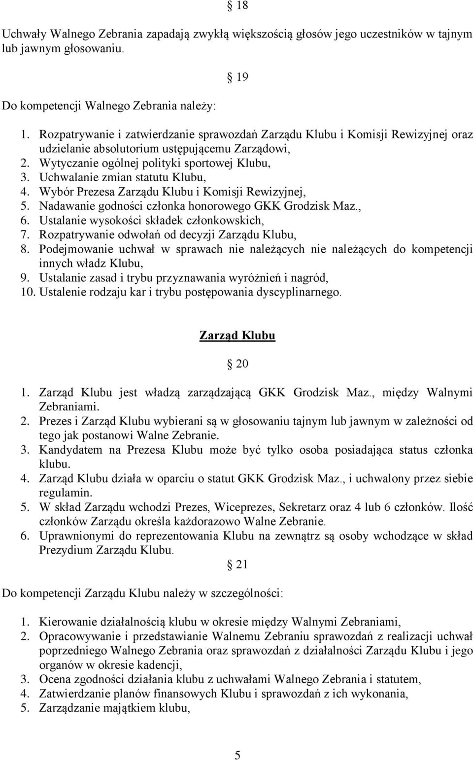 Uchwalanie zmian statutu Klubu, 4. Wybór Prezesa Zarządu Klubu i Komisji Rewizyjnej, 5. Nadawanie godności członka honorowego GKK Grodzisk Maz., 6. Ustalanie wysokości składek członkowskich, 7.