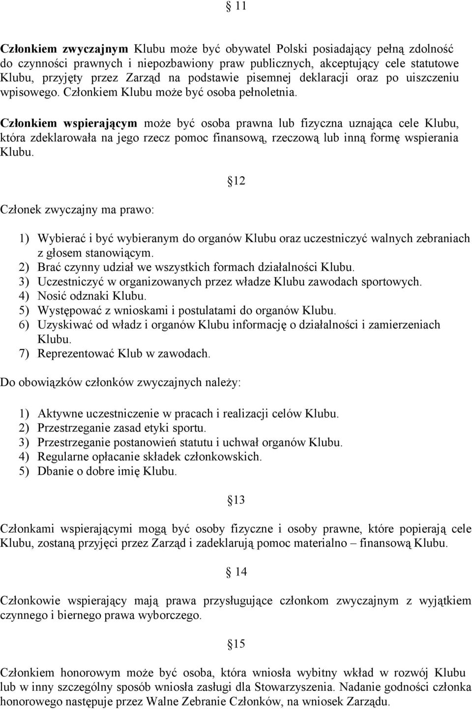 Członkiem wspierającym może być osoba prawna lub fizyczna uznająca cele Klubu, która zdeklarowała na jego rzecz pomoc finansową, rzeczową lub inną formę wspierania Klubu.