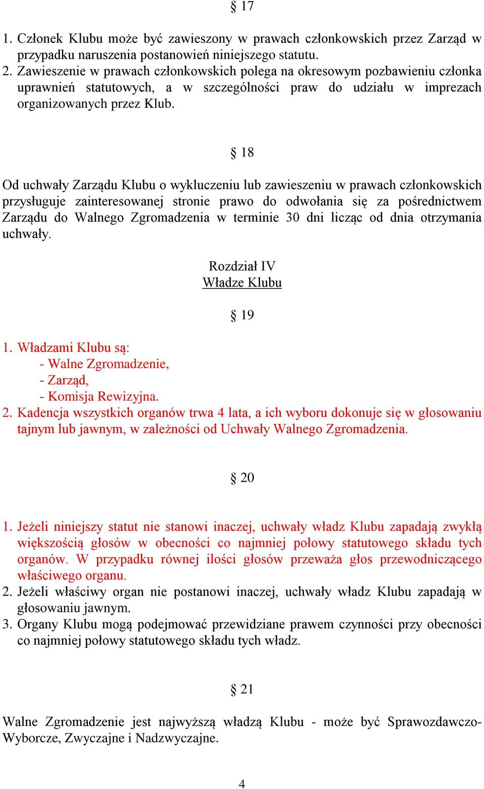 18 Od uchwały Zarządu Klubu o wykluczeniu lub zawieszeniu w prawach członkowskich przysługuje zainteresowanej stronie prawo do odwołania się za pośrednictwem Zarządu do Walnego Zgromadzenia w