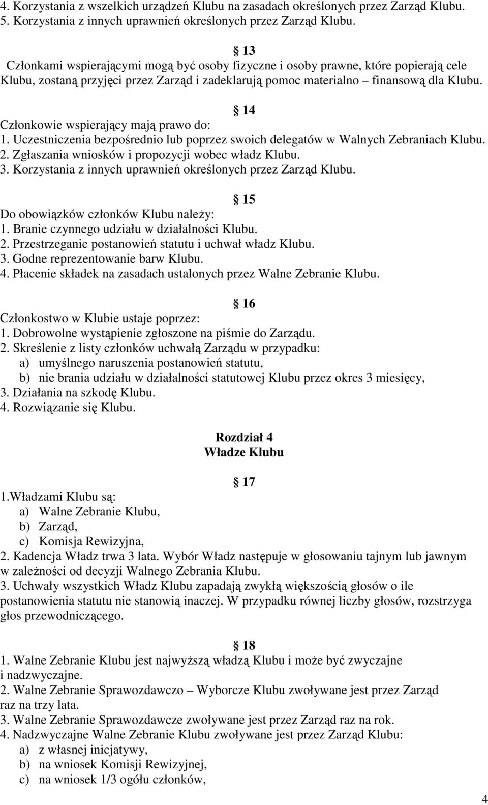 14 Członkowie wspierający mają prawo do: 1. Uczestniczenia bezpośrednio lub poprzez swoich delegatów w Walnych Zebraniach Klubu. 2. Zgłaszania wniosków i propozycji wobec władz Klubu. 3.