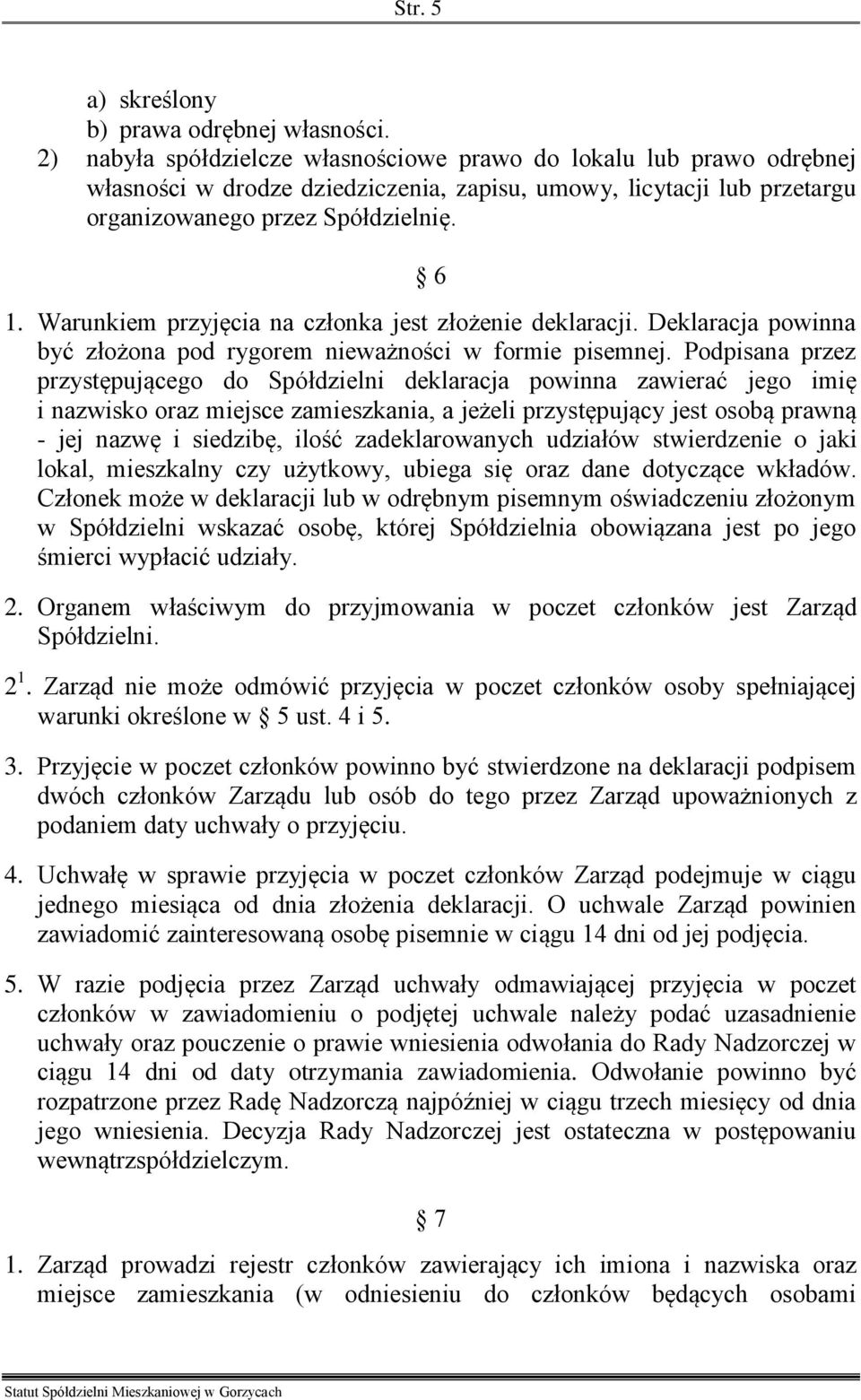 Warunkiem przyjęcia na członka jest złożenie deklaracji. Deklaracja powinna być złożona pod rygorem nieważności w formie pisemnej.