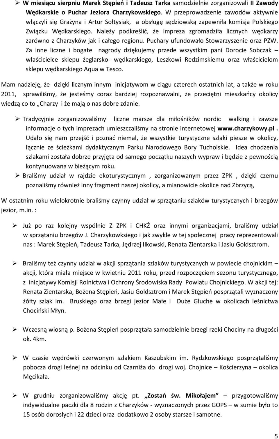 Należy podkreślić, że impreza zgromadziła licznych wędkarzy zarówno z Charzyków jak i całego regionu. Puchary ufundowało Stowarzyszenie oraz PZW.