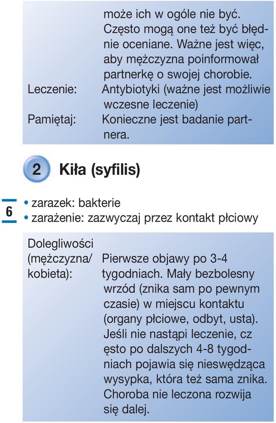 2 Kiła (syfilis) 6 zarazek: bakterie zarażenie: zazwyczaj przez kontakt płciowy Dolegliwości (mężczyzna/ Pierwsze objawy po 3-4 kobieta): tygodniach.