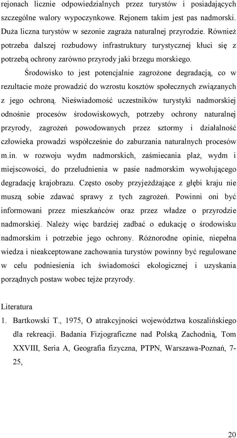 Środowisko to jest potencjalnie zagroŝone degradacją, co w rezultacie moŝe prowadzić do wzrostu kosztów społecznych związanych z jego ochroną.