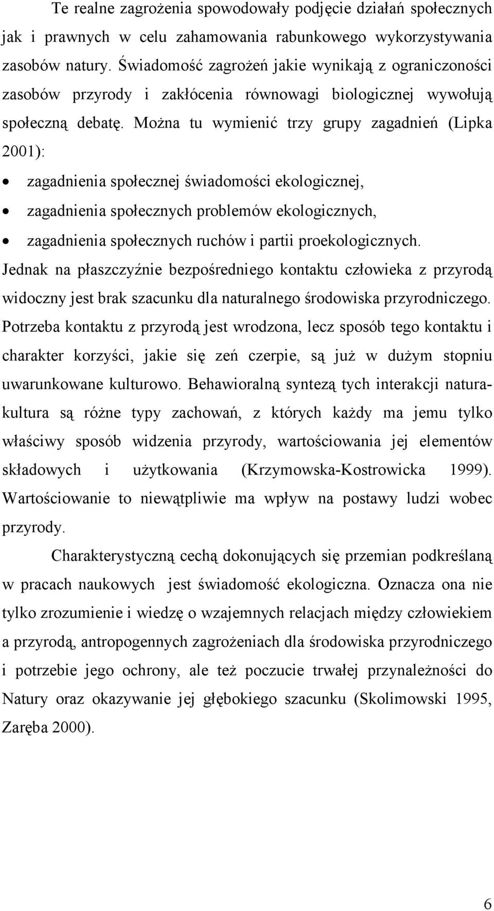 MoŜna tu wymienić trzy grupy zagadnień (Lipka 2001): zagadnienia społecznej świadomości ekologicznej, zagadnienia społecznych problemów ekologicznych, zagadnienia społecznych ruchów i partii