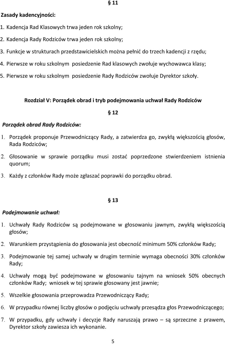 Pierwsze w roku szkolnym posiedzenie Rady Rodziców zwołuje Dyrektor szkoły. Rozdział V: Porządek obrad i tryb podejmowania uchwał Rady Rodziców Porządek obrad Rady Rodziców: 12 1.