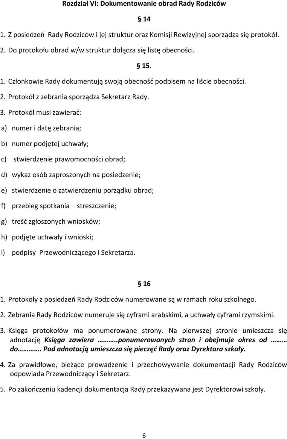 Protokół musi zawierać: a) numer i datę zebrania; b) numer podjętej uchwały; c) stwierdzenie prawomocności obrad; d) wykaz osób zaproszonych na posiedzenie; e) stwierdzenie o zatwierdzeniu porządku