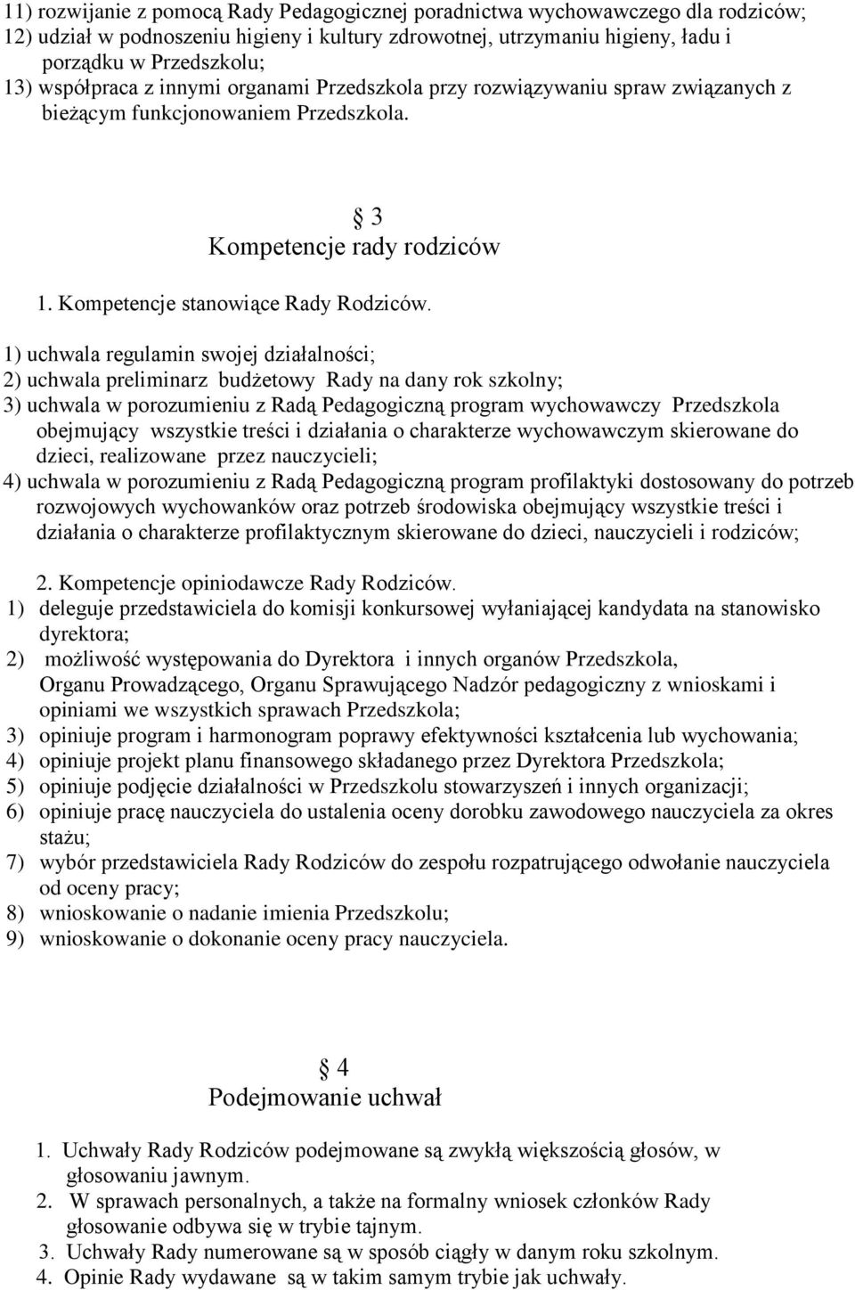 1) uchwala regulamin swojej działalności; 2) uchwala preliminarz budżetowy Rady na dany rok szkolny; 3) uchwala w porozumieniu z Radą Pedagogiczną program wychowawczy Przedszkola obejmujący wszystkie