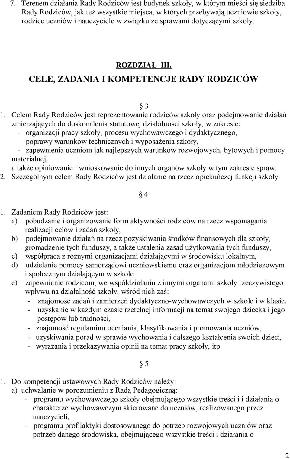 Celem Rady Rodziców jest reprezentowanie rodziców szkoły oraz podejmowanie działań zmierzających do doskonalenia statutowej działalności szkoły, w zakresie: - organizacji pracy szkoły, procesu