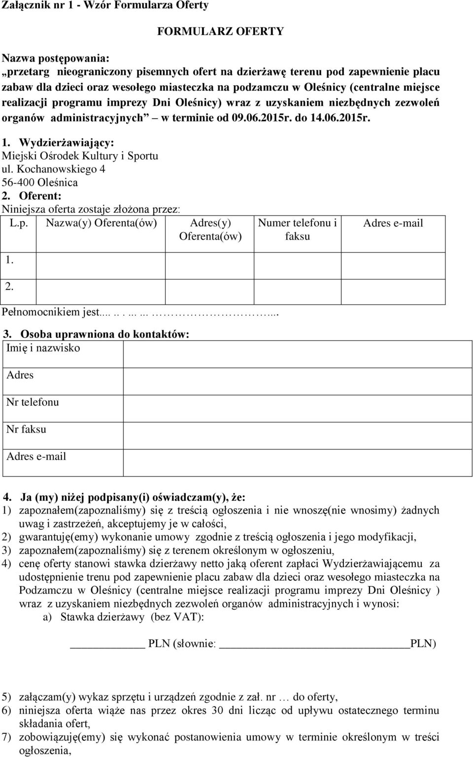 .06.2015r. 1. Wydzierżawiający: Miejski Ośrodek Kultury i Sportu ul. Kochanowskiego 4 56-400 Oleśnica 2. Oferent: Niniejsza oferta zostaje złożona przez: L.p. Nazwa(y) Oferenta(ów) Adres(y) Oferenta(ów) 1.