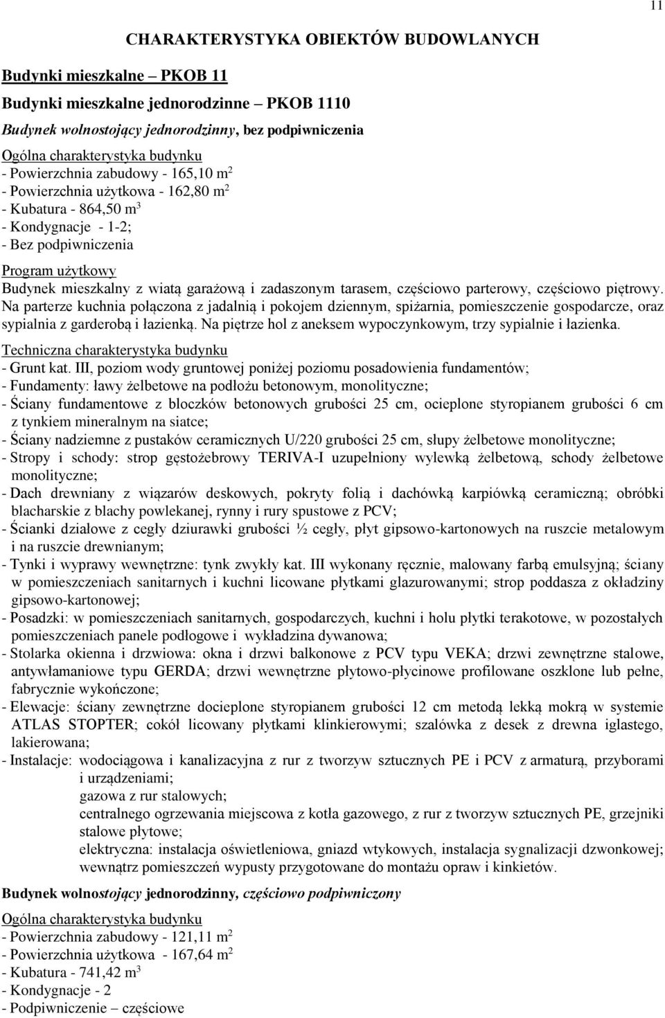 zadaszonym tarasem, częściowo parterowy, częściowo piętrowy. Na parterze kuchnia połączona z jadalnią i pokojem dziennym, spiżarnia, pomieszczenie gospodarcze, oraz sypialnia z garderobą i łazienką.