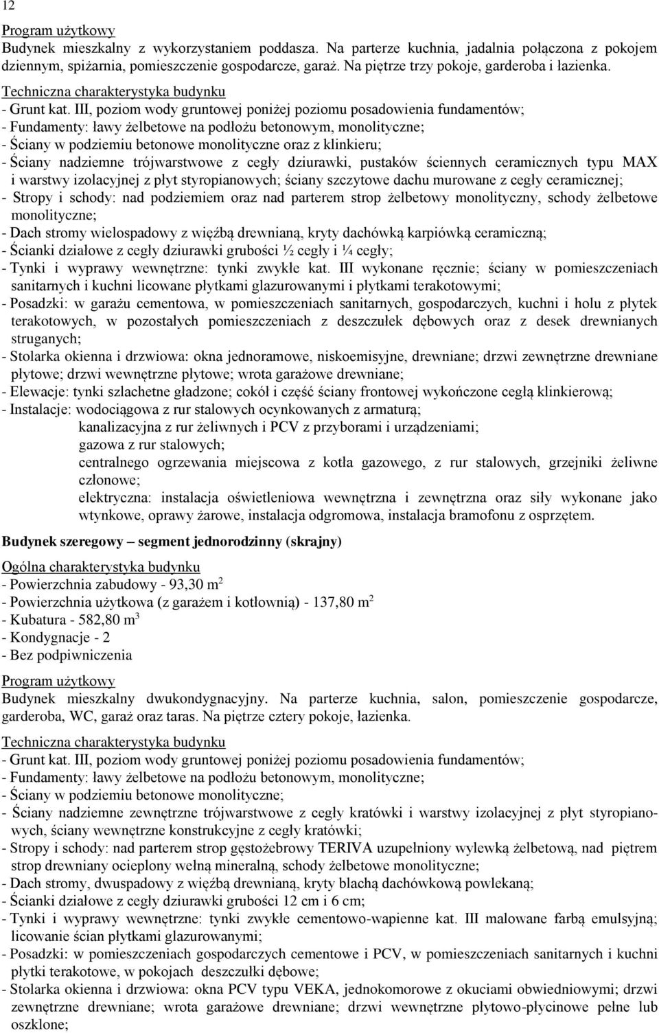 III, poziom wody gruntowej poniżej poziomu posadowienia fundamentów; - Fundamenty: ławy żelbetowe na podłożu betonowym, monolityczne; - Ściany w podziemiu betonowe monolityczne oraz z klinkieru; -