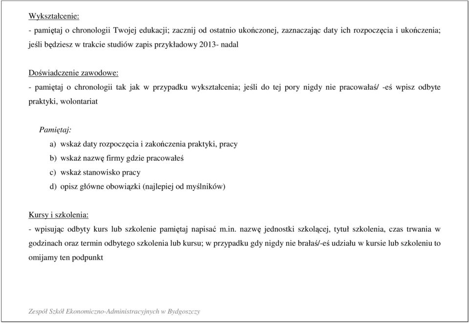 i zakończenia praktyki, pracy b) wskaż nazwę firmy gdzie pracowałeś c) wskaż stanowisko pracy d) opisz główne obowiązki (najlepiej od myślników) Kursy i szkolenia: - wpisując odbyty kurs lub