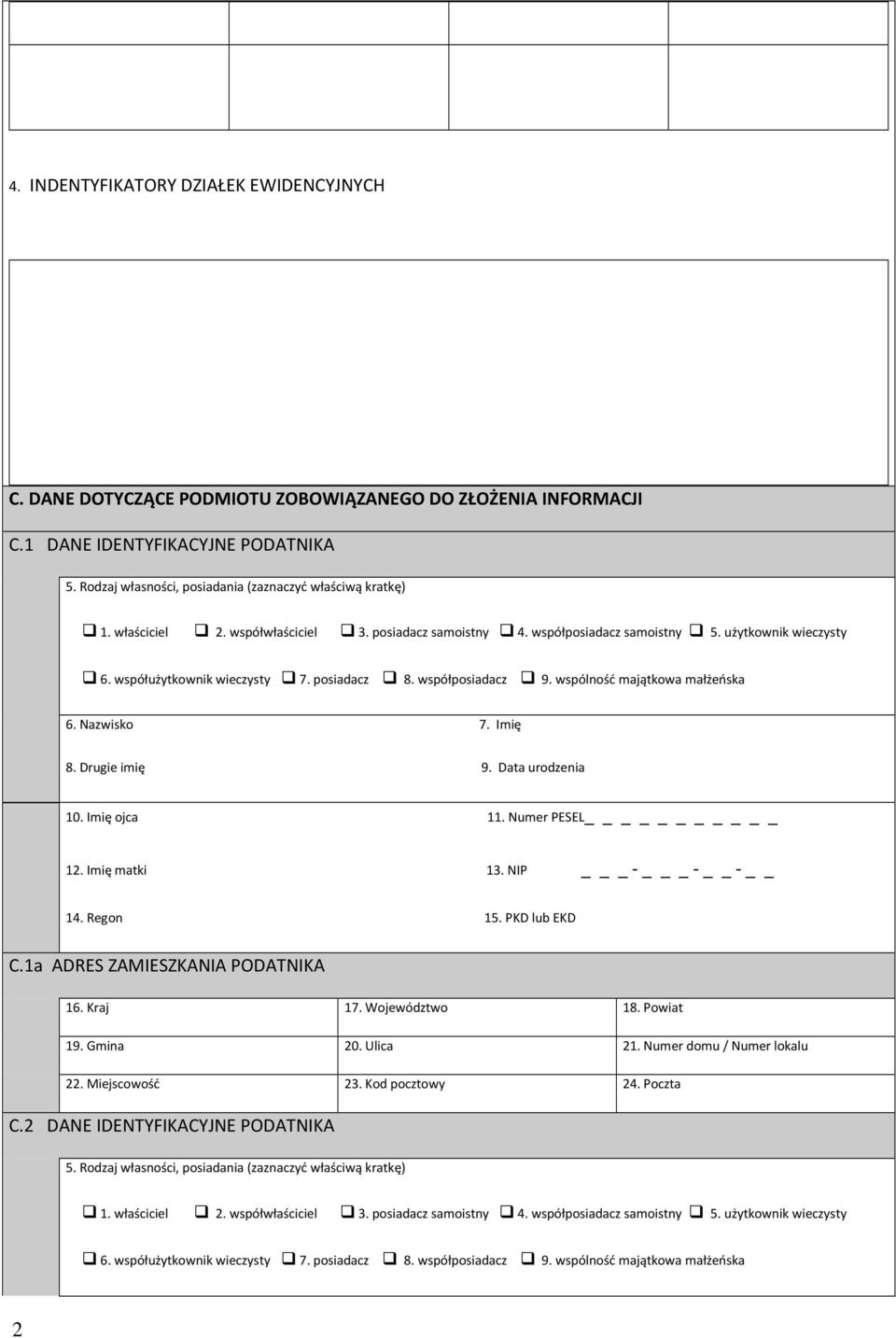 Nazwisko 7 Imię 8 Drugie imię 9 Data urodzenia 10 Imię ojca 11 Numer PESEL _ 12 Imię matki 13 NIP _ - _ - - 14 Regon 15 PKD lub EKD C1a ADRES ZAMIESZKANIA PODATNIKA 16 Kraj 17 Województwo 18 Powiat