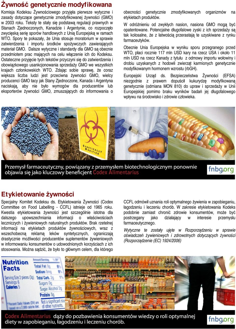 Spory te pokazały, że Unia stosuje moratorium w sprawie zatwierdzenia i importu środków spożywczych zawierających materiał GMO.