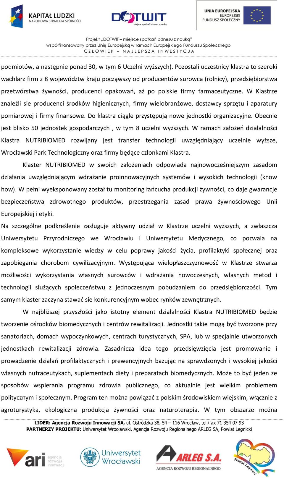 farmaceutyczne. W Klastrze znaleźli sie producenci środków higienicznych, firmy wielobranżowe, dostawcy sprzętu i aparatury pomiarowej i firmy finansowe.