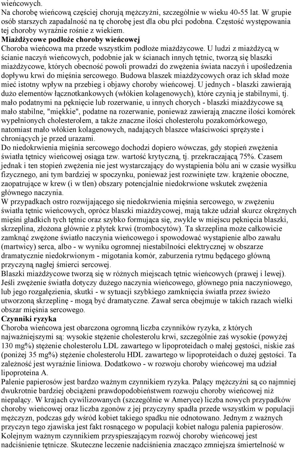 U ludzi z miażdżycą w ścianie naczyń wieńcowych, podobnie jak w ścianach innych tętnic, tworzą się blaszki miażdżycowe, których obecność powoli prowadzi do zwężenia świata naczyń i upośledzenia