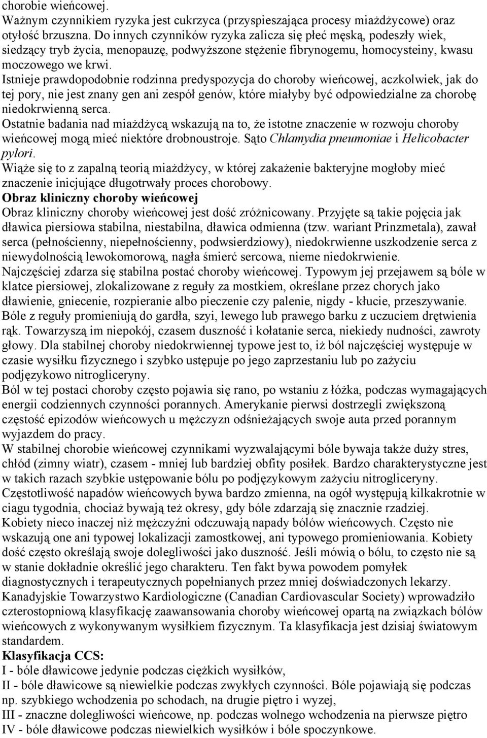 Istnieje prawdopodobnie rodzinna predyspozycja do choroby wieńcowej, aczkolwiek, jak do tej pory, nie jest znany gen ani zespół genów, które miałyby być odpowiedzialne za chorobę niedokrwienną serca.