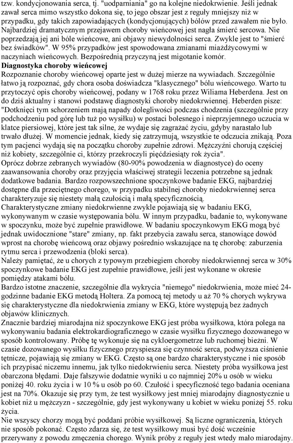 Najbardziej dramatycznym przejawem choroby wieńcowej jest nagła śmierć sercowa. Nie poprzedzają jej ani bóle wieńcowe, ani objawy niewydolności serca. Zwykle jest to "śmierć bez świadków".