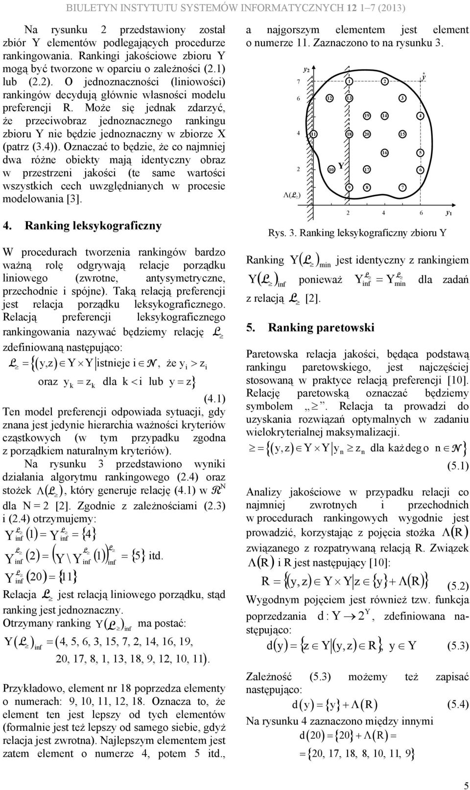 Oznaczać to będzie, że co najmniej dwa różne obiet mają identczn obraz w przestrzeni jaości (te same wartości wszstich cech uwzględnianch w procesie modelowania [3].